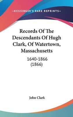 bokomslag Records Of The Descendants Of Hugh Clark, Of Watertown, Massachusetts