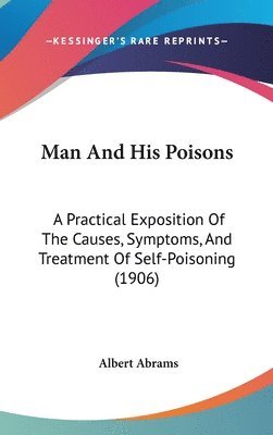 bokomslag Man and His Poisons: A Practical Exposition of the Causes, Symptoms, and Treatment of Self-Poisoning (1906)