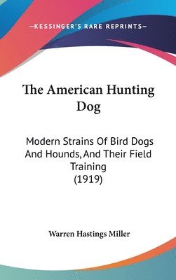 bokomslag The American Hunting Dog: Modern Strains of Bird Dogs and Hounds, and Their Field Training (1919)