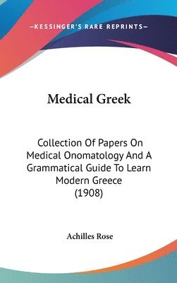Medical Greek: Collection of Papers on Medical Onomatology and a Grammatical Guide to Learn Modern Greece (1908) 1