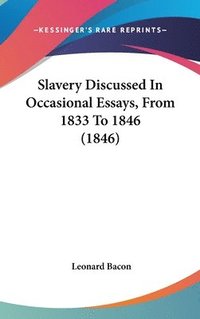 bokomslag Slavery Discussed In Occasional Essays, From 1833 To 1846 (1846)