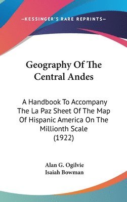 Geography of the Central Andes: A Handbook to Accompany the La Paz Sheet of the Map of Hispanic America on the Millionth Scale (1922) 1