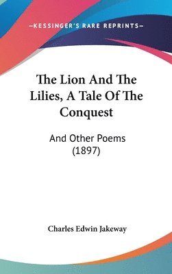 bokomslag The Lion and the Lilies, a Tale of the Conquest: And Other Poems (1897)