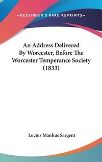 bokomslag Address Delivered By Worcester, Before The Worcester Temperance Society (1833)