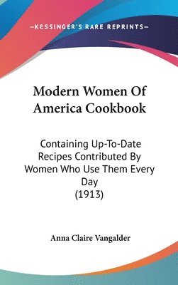 Modern Women of America Cookbook: Containing Up-To-Date Recipes Contributed by Women Who Use Them Every Day (1913) 1