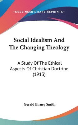 Social Idealism and the Changing Theology: A Study of the Ethical Aspects of Christian Doctrine (1913) 1