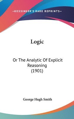 Logic: Or the Analytic of Explicit Reasoning (1901) 1