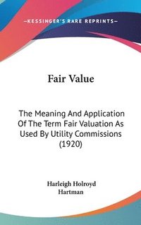 bokomslag Fair Value: The Meaning and Application of the Term Fair Valuation as Used by Utility Commissions (1920)