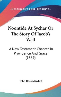 bokomslag Noontide At Sychar Or The Story Of Jacob's Well