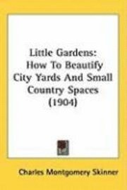 bokomslag Little Gardens: How to Beautify City Yards and Small Country Spaces (1904)