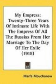 bokomslag My Empress: Twenty-Three Years of Intimate Life with the Empress of All the Russias from Her Marriage to the Day of Her Exile (191