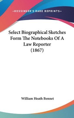 bokomslag Select Biographical Sketches Form The Notebooks Of A Law Reporter (1867)