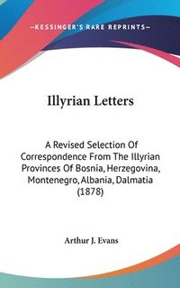 bokomslag Illyrian Letters: A Revised Selection of Correspondence from the Illyrian Provinces of Bosnia, Herzegovina, Montenegro, Albania, Dalmati