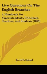 bokomslag Live Questions on the English Branches: A Handbook for Superintendents, Principals, Teachers, and Students (1879)