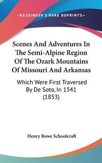 bokomslag Scenes And Adventures In The Semi-Alpine Region Of The Ozark Mountains Of Missouri And Arkansas