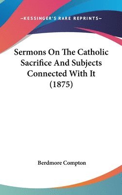 bokomslag Sermons on the Catholic Sacrifice and Subjects Connected with It (1875)