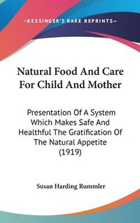 bokomslag Natural Food and Care for Child and Mother: Presentation of a System Which Makes Safe and Healthful the Gratification of the Natural Appetite (1919)