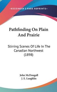 bokomslag Pathfinding on Plain and Prairie: Stirring Scenes of Life in the Canadian Northwest (1898)