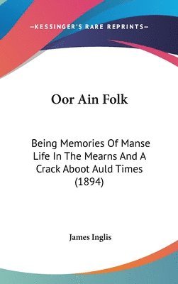 Oor Ain Folk: Being Memories of Manse Life in the Mearns and a Crack Aboot Auld Times (1894) 1