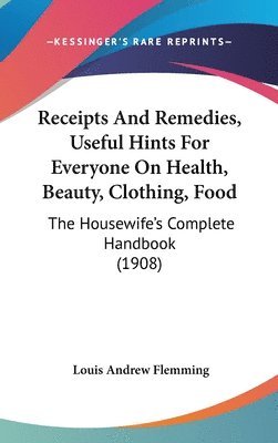 bokomslag Receipts and Remedies, Useful Hints for Everyone on Health, Beauty, Clothing, Food: The Housewife's Complete Handbook (1908)