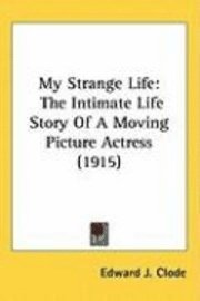 bokomslag My Strange Life: The Intimate Life Story of a Moving Picture Actress (1915)