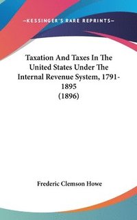 bokomslag Taxation and Taxes in the United States Under the Internal Revenue System, 1791-1895 (1896)