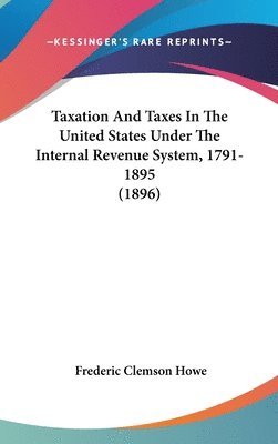 bokomslag Taxation and Taxes in the United States Under the Internal Revenue System, 1791-1895 (1896)