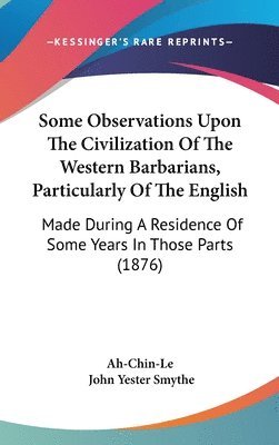 bokomslag Some Observations Upon the Civilization of the Western Barbarians, Particularly of the English: Made During a Residence of Some Years in Those Parts (