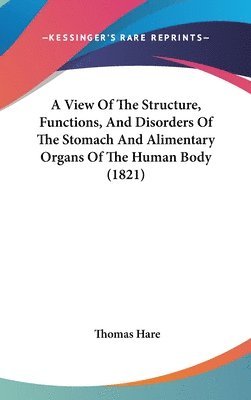 View Of The Structure, Functions, And Disorders Of The Stomach And Alimentary Organs Of The Human Body (1821) 1