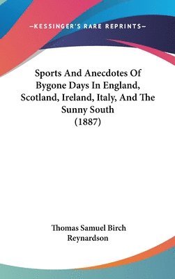 Sports and Anecdotes of Bygone Days in England, Scotland, Ireland, Italy, and the Sunny South (1887) 1