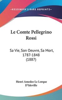 bokomslag Le Comte Pellegrino Rossi: Sa Vie, Son Oeuvre, Sa Mort, 1787-1848 (1887)