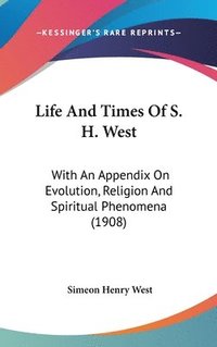 bokomslag Life and Times of S. H. West: With an Appendix on Evolution, Religion and Spiritual Phenomena (1908)