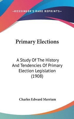 Primary Elections: A Study of the History and Tendencies of Primary Election Legislation (1908) 1