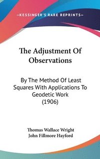 bokomslag The Adjustment of Observations: By the Method of Least Squares with Applications to Geodetic Work (1906)