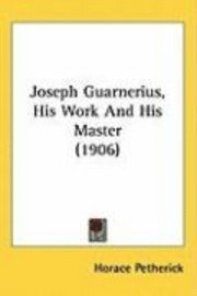 bokomslag Joseph Guarnerius, His Work and His Master (1906)