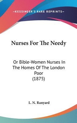 bokomslag Nurses for the Needy: Or Bible-Women Nurses in the Homes of the London Poor (1875)