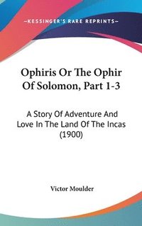 bokomslag Ophiris or the Ophir of Solomon, Part 1-3: A Story of Adventure and Love in the Land of the Incas (1900)