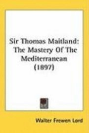 bokomslag Sir Thomas Maitland: The Mastery of the Mediterranean (1897)