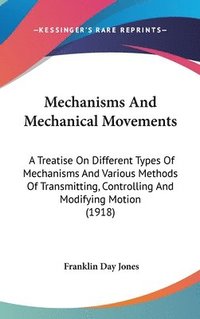 bokomslag Mechanisms and Mechanical Movements: A Treatise on Different Types of Mechanisms and Various Methods of Transmitting, Controlling and Modifying Motion