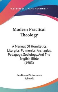 bokomslag Modern Practical Theology: A Manual of Homiletics, Liturgics, Poimenics, Archagics, Pedagogy, Sociology, and the English Bible (1903)