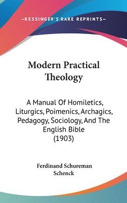 bokomslag Modern Practical Theology: A Manual of Homiletics, Liturgics, Poimenics, Archagics, Pedagogy, Sociology, and the English Bible (1903)