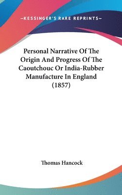 Personal Narrative Of The Origin And Progress Of The Caoutchouc Or India-Rubber Manufacture In England (1857) 1