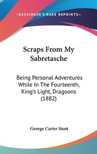 bokomslag Scraps from My Sabretasche: Being Personal Adventures While in the Fourteenth, King's Light, Dragoons (1882)