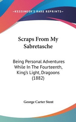 bokomslag Scraps from My Sabretasche: Being Personal Adventures While in the Fourteenth, King's Light, Dragoons (1882)