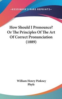 bokomslag How Should I Pronounce? or the Principles of the Art of Correct Pronunciation (1889)