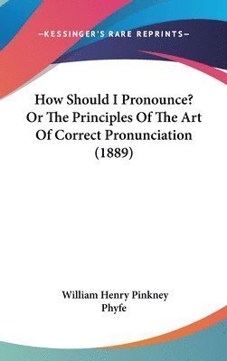 bokomslag How Should I Pronounce? or the Principles of the Art of Correct Pronunciation (1889)