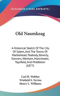 bokomslag Old Naumkeag: A Historical Sketch of the City of Salem, and the Towns of Marblehead, Peabody, Beverly, Danvers, Wenham, Manchester,