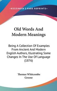 bokomslag Old Words and Modern Meanings: Being a Collection of Examples from Ancient and Modern English Authors, Illustrating Some Changes in the Use of Langua