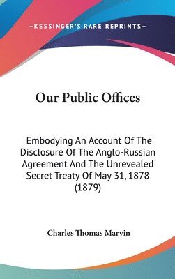 bokomslag Our Public Offices: Embodying an Account of the Disclosure of the Anglo-Russian Agreement and the Unrevealed Secret Treaty of May 31, 1878