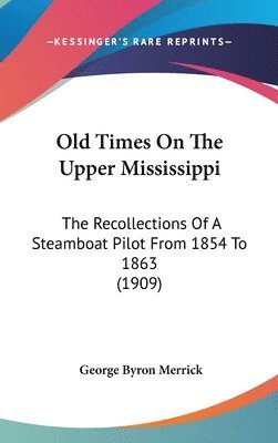 Old Times on the Upper Mississippi: The Recollections of a Steamboat Pilot from 1854 to 1863 (1909) 1